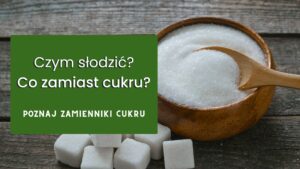Czym słodzić? Co zamiast cukru?